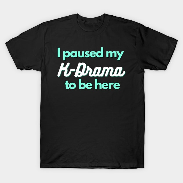 I paused my K-Drama to be here - Funny gift for K-Drama lover T-Shirt by Asiadesign